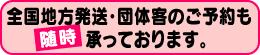 全国地方発送･団体客のご予約も随時承っております。